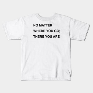 NO MATTER WHERE YOU GO; THERE YOU ARE Kids T-Shirt